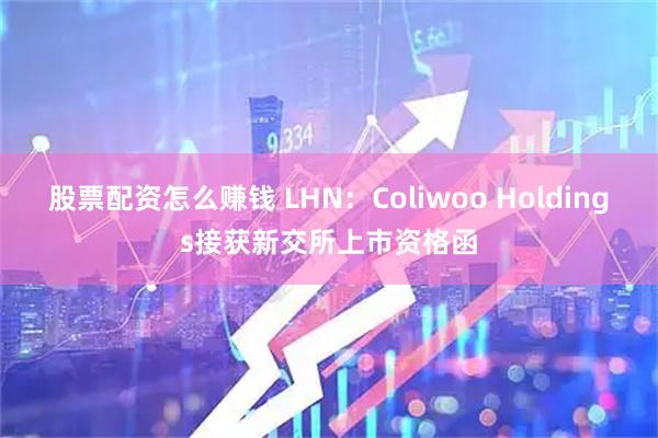 股票配资怎么赚钱 LHN：Coliwoo Holdings接获新交所上市资格函