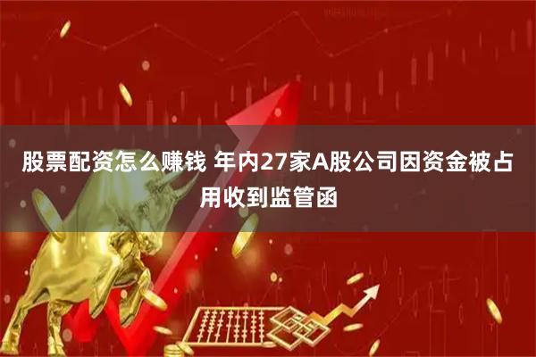 股票配资怎么赚钱 年内27家A股公司因资金被占用收到监管函
