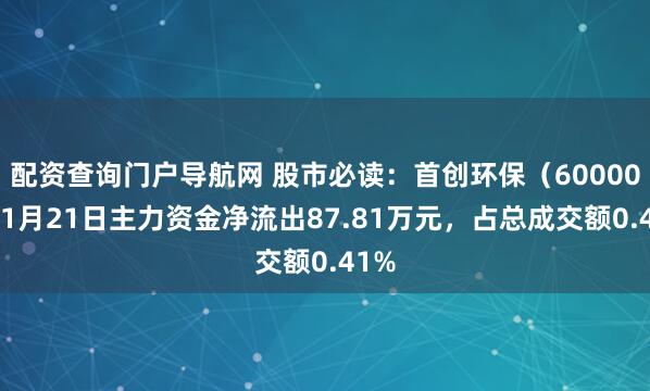 配资查询门户导航网 股市必读：首创环保（600008）1月21日主力资金净流出87.81万元，占总成交额0.41%
