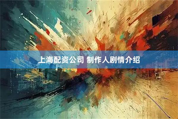 上海配资公司 制作人剧情介绍