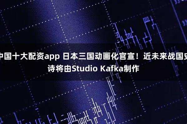 中国十大配资app 日本三国动画化官宣！近未来战国史诗将由Studio Kafka制作