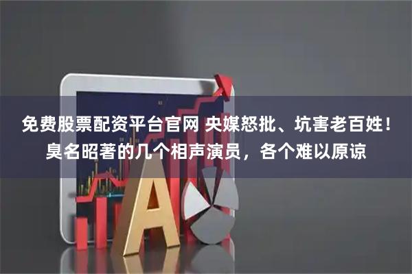 免费股票配资平台官网 央媒怒批、坑害老百姓！臭名昭著的几个相声演员，各个难以原谅