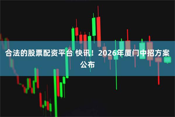 合法的股票配资平台 快讯！2026年厦门中招方案公布