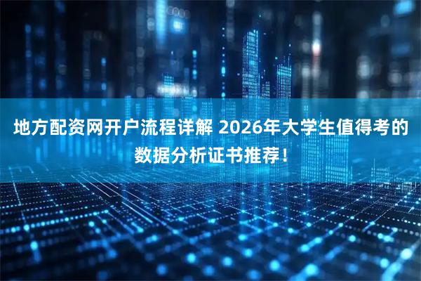 地方配资网开户流程详解 2026年大学生值得考的数据分析证书推荐！