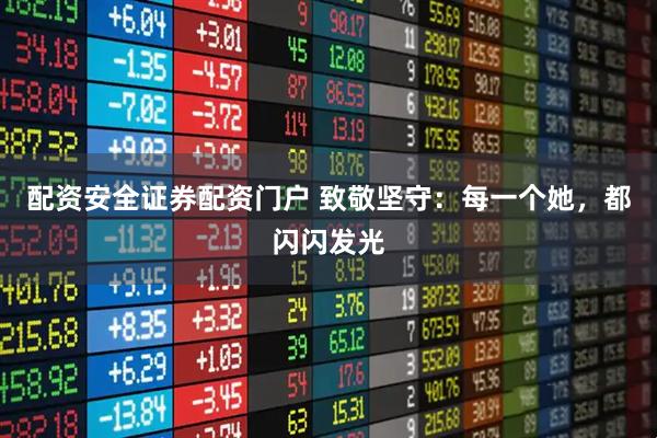 配资安全证券配资门户 致敬坚守：每一个她，都闪闪发光