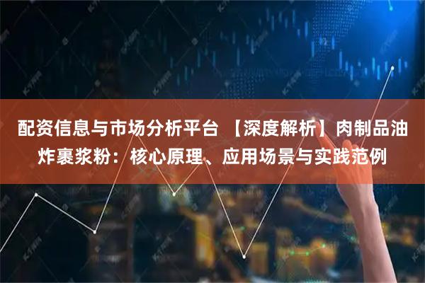 配资信息与市场分析平台 【深度解析】肉制品油炸裹浆粉：核心原理、应用场景与实践范例